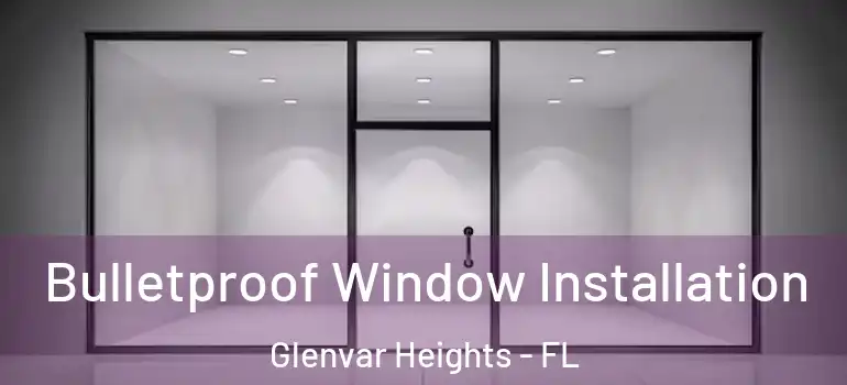Bulletproof Window Installation Glenvar Heights - FL
