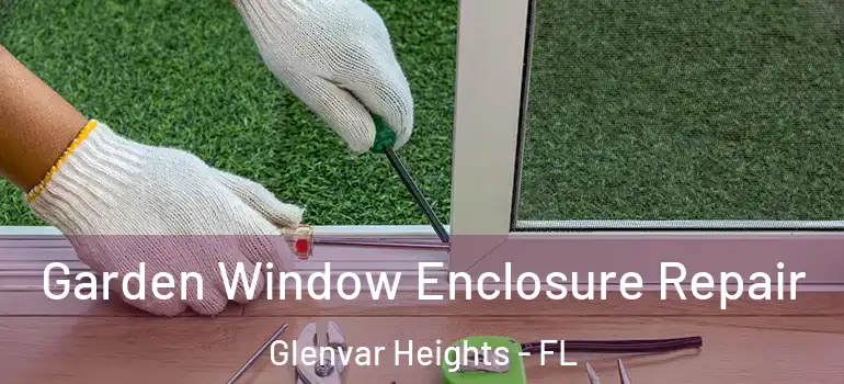 Garden Window Enclosure Repair Glenvar Heights - FL
