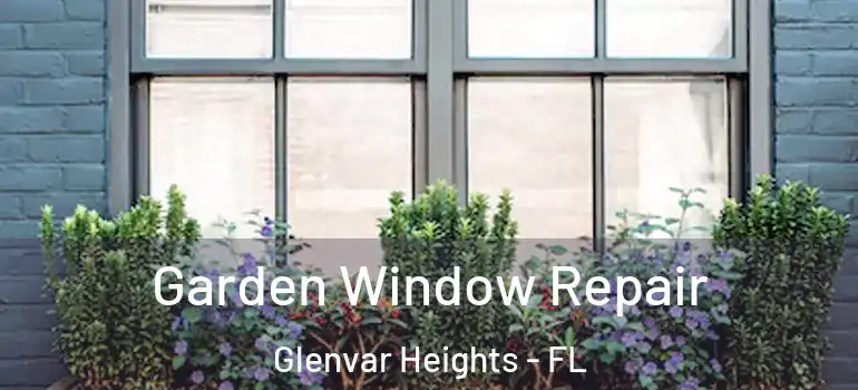 Garden Window Repair Glenvar Heights - FL